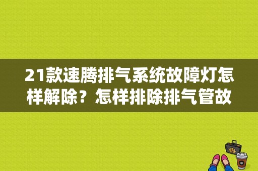21款速腾排气系统故障灯怎样解除？怎样排除排气管故障灯-图1