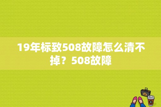 19年标致508故障怎么清不掉？508故障-图1