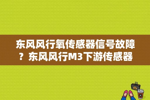 东风风行氧传感器信号故障？东风风行M3下游传感器故障码-图2
