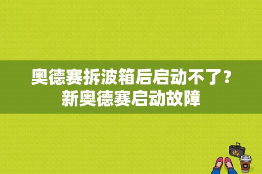 奥德赛拆波箱后启动不了？新奥德赛启动故障-图1
