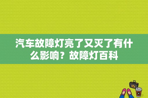 汽车故障灯亮了又灭了有什么影响？故障灯百科-图1