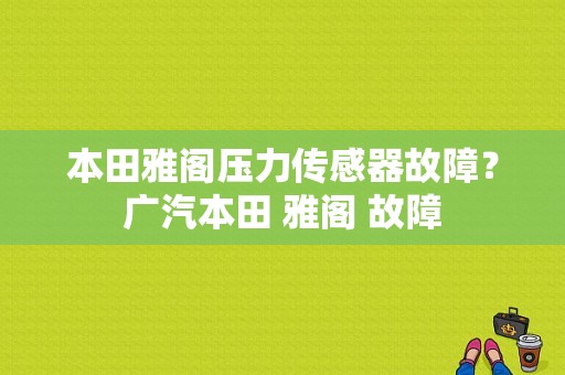 本田雅阁压力传感器故障？广汽本田 雅阁 故障-图1