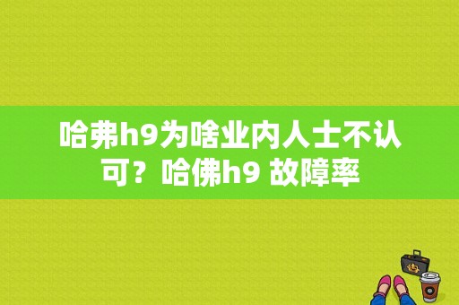 哈弗h9为啥业内人士不认可？哈佛h9 故障率-图1