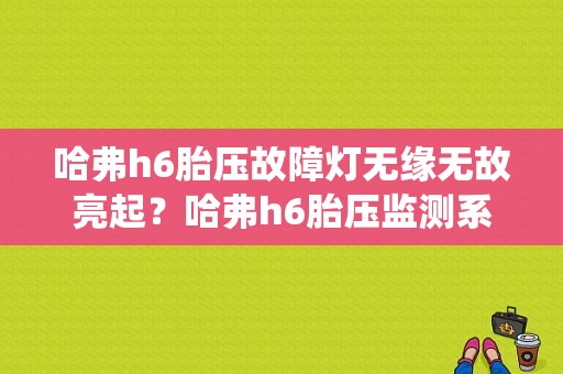 哈弗h6胎压故障灯无缘无故亮起？哈弗h6胎压监测系统故障-图1