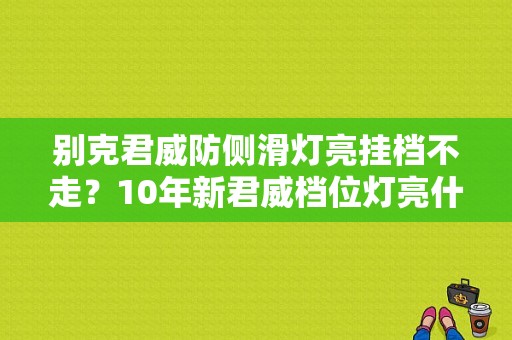 别克君威防侧滑灯亮挂档不走？10年新君威档位灯亮什么故障-图1