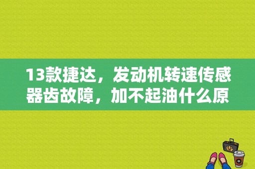 13款捷达，发动机转速传感器齿故障，加不起油什么原因？捷达发动机转速传感器故障-图1