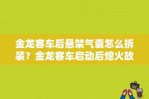 金龙客车后悬架气囊怎么拆装？金龙客车启动后熄火故障-图1
