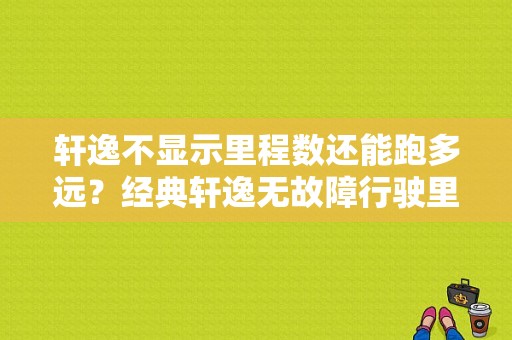 轩逸不显示里程数还能跑多远？经典轩逸无故障行驶里程-图1