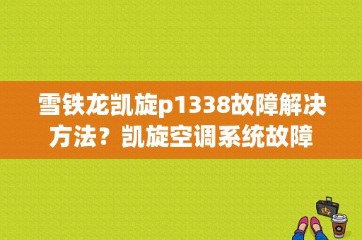 雪铁龙凯旋p1338故障解决方法？凯旋空调系统故障-图1