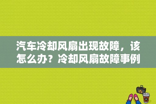 汽车冷却风扇出现故障，该怎么办？冷却风扇故障事例-图1