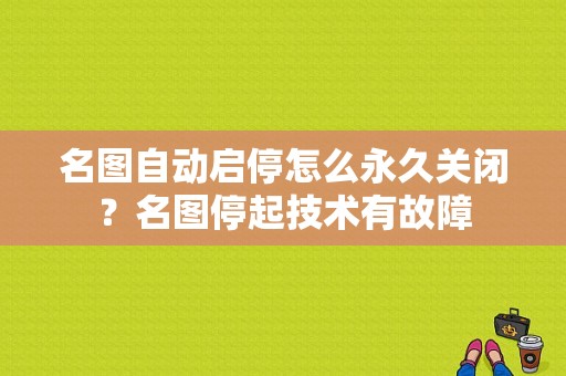 名图自动启停怎么永久关闭？名图停起技术有故障-图1