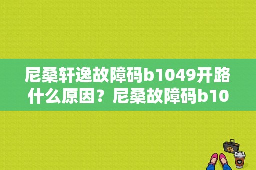 尼桑轩逸故障码b1049开路什么原因？尼桑故障码b1049-图1