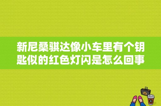 新尼桑骐达像小车里有个钥匙似的红色灯闪是怎么回事，锁完车也闪？尼桑骐达故障灯闪打不着车-图1