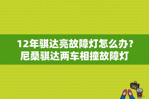12年骐达亮故障灯怎么办？尼桑骐达两车相撞故障灯-图1