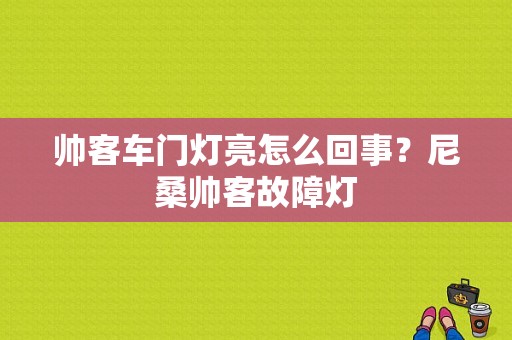 帅客车门灯亮怎么回事？尼桑帅客故障灯-图1