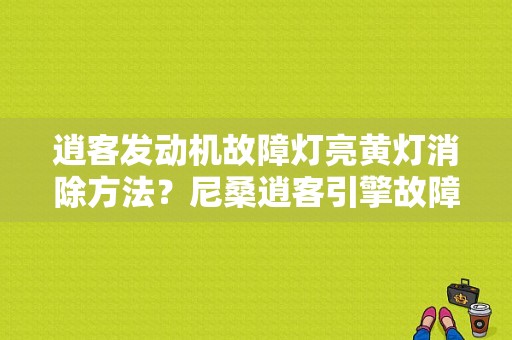 逍客发动机故障灯亮黄灯消除方法？尼桑逍客引擎故障报警灯-图1