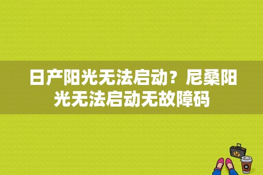 日产阳光无法启动？尼桑阳光无法启动无故障码-图1