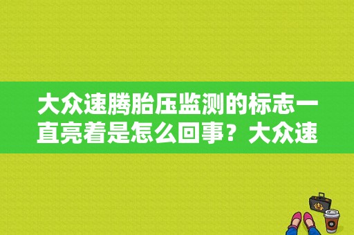 大众速腾胎压监测的标志一直亮着是怎么回事？大众速腾胎压故障灯一直亮-图1