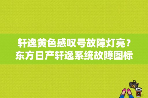轩逸黄色感叹号故障灯亮？东方日产轩逸系统故障图标-图1
