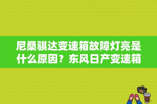 尼桑骐达变速箱故障灯亮是什么原因？东风日产变速箱故障-图1