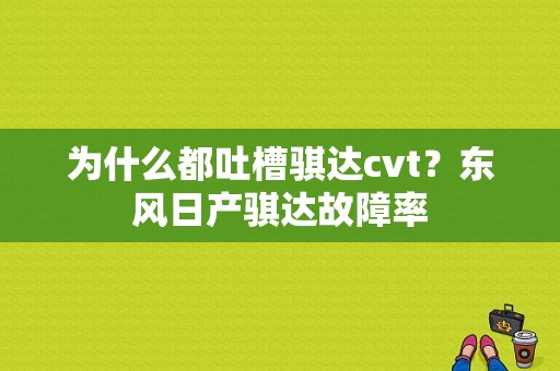 为什么都吐槽骐达cvt？东风日产骐达故障率-图1