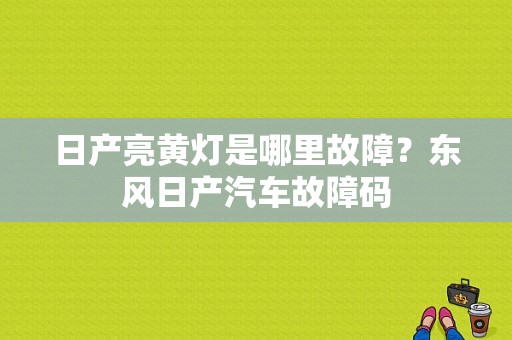 日产亮黄灯是哪里故障？东风日产汽车故障码-图1