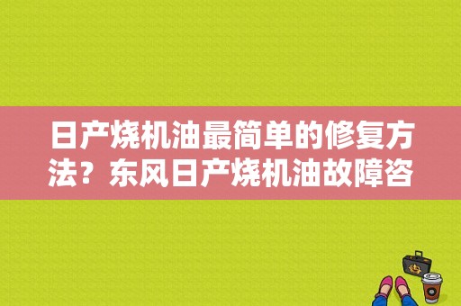 日产烧机油最简单的修复方法？东风日产烧机油故障咨询-图1