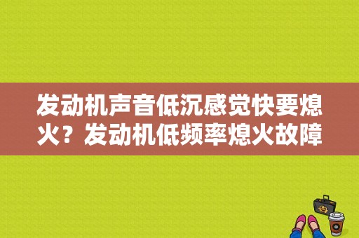 发动机声音低沉感觉快要熄火？发动机低频率熄火故障-图1