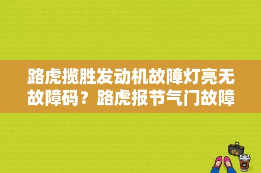 路虎揽胜发动机故障灯亮无故障码？路虎报节气门故障-图1