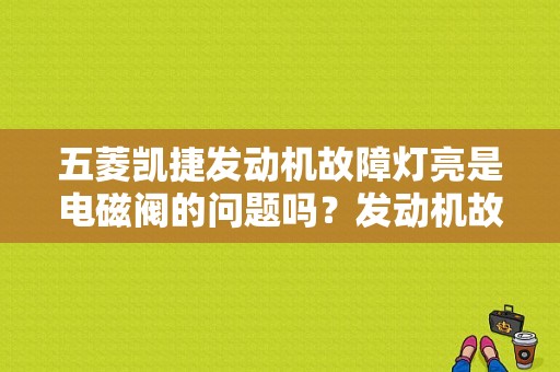 五菱凯捷发动机故障灯亮是电磁阀的问题吗？发动机故障灯电磁阀-图1