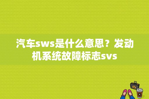 汽车sws是什么意思？发动机系统故障标志svs-图1