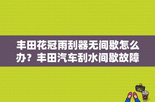 丰田花冠雨刮器无间歇怎么办？丰田汽车刮水间歇故障-图1