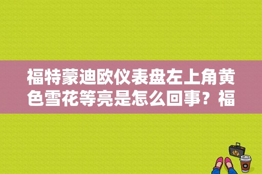 福特蒙迪欧仪表盘左上角黄色雪花等亮是怎么回事？福特新蒙迪欧故障灯图解-图1