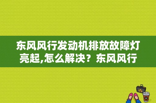 东风风行发动机排放故障灯亮起,怎么解决？东风风行发动机灯故障-图2