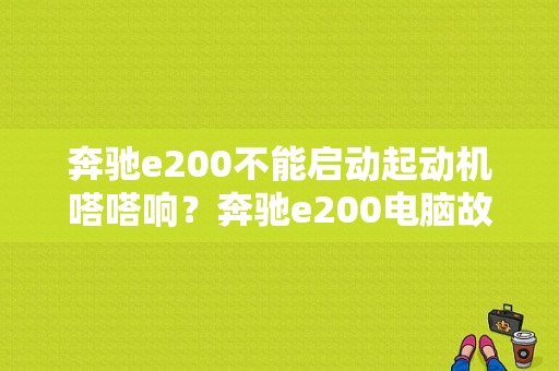 奔驰e200不能启动起动机嗒嗒响？奔驰e200电脑故障无法启动-图1
