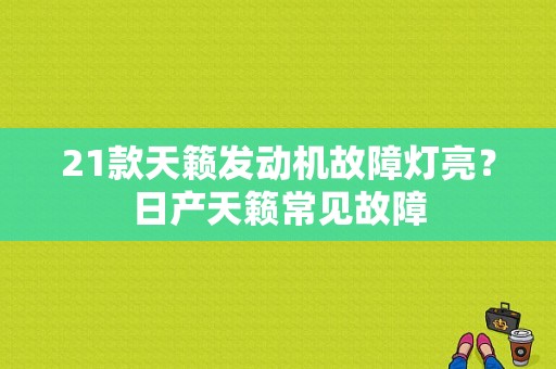21款天籁发动机故障灯亮？日产天籁常见故障-图1