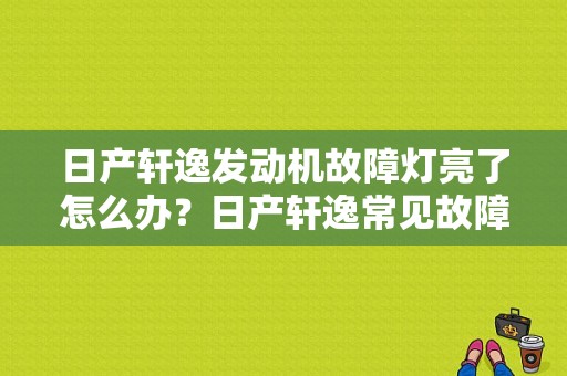日产轩逸发动机故障灯亮了怎么办？日产轩逸常见故障-图1