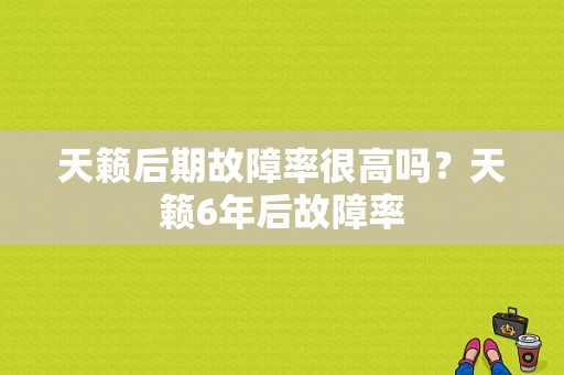 天籁后期故障率很高吗？天籁6年后故障率-图1