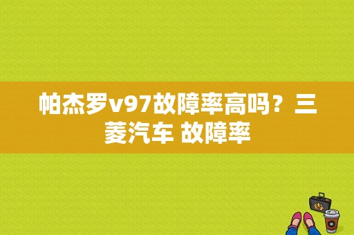 帕杰罗v97故障率高吗？三菱汽车 故障率-图1