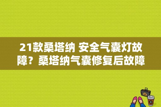 21款桑塔纳 安全气囊灯故障？桑塔纳气囊修复后故障灯亮-图1