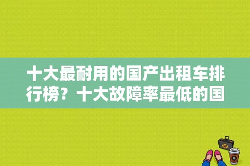十大最耐用的国产出租车排行榜？十大故障率最低的国产车-图1
