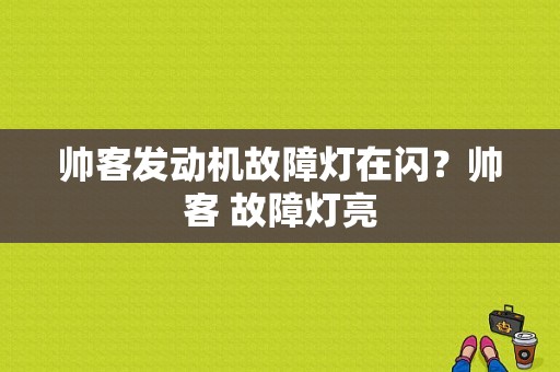 帅客发动机故障灯在闪？帅客 故障灯亮-图1