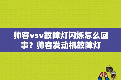 帅客vsv故障灯闪烁怎么回事？帅客发动机故障灯-图1