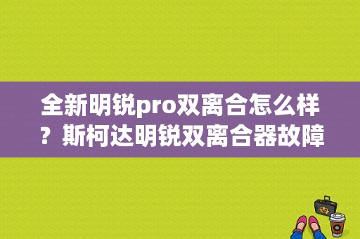 全新明锐pro双离合怎么样？斯柯达明锐双离合器故障率-图1