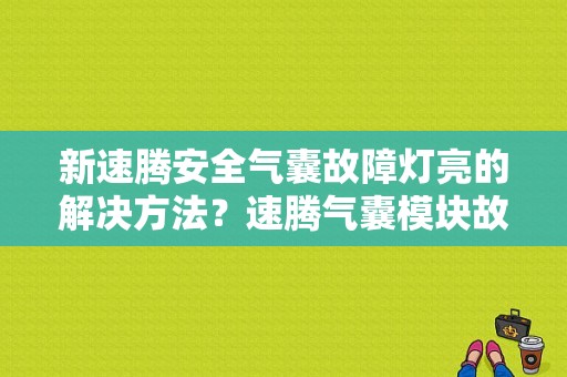 新速腾安全气囊故障灯亮的解决方法？速腾气囊模块故障-图1