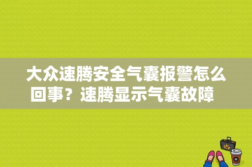 大众速腾安全气囊报警怎么回事？速腾显示气囊故障  无法启动-图1