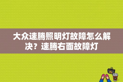 大众速腾照明灯故障怎么解决？速腾右面故障灯-图1