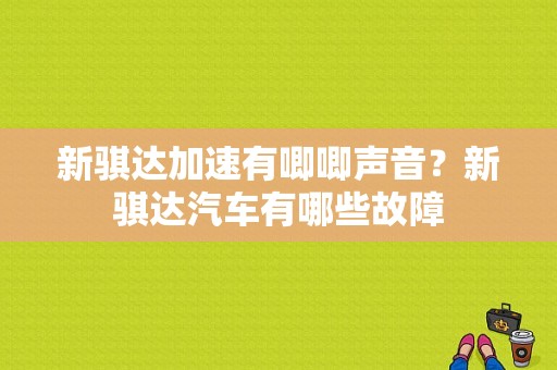 新骐达加速有唧唧声音？新骐达汽车有哪些故障-图1