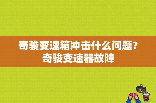 奇骏变速箱冲击什么问题？奇骏变速器故障-图1