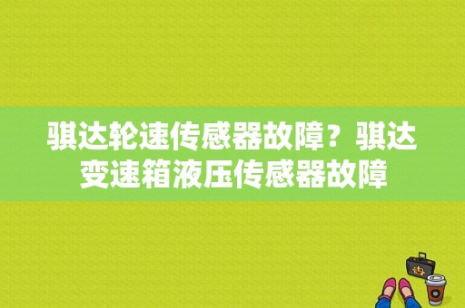 骐达轮速传感器故障？骐达变速箱液压传感器故障-图1